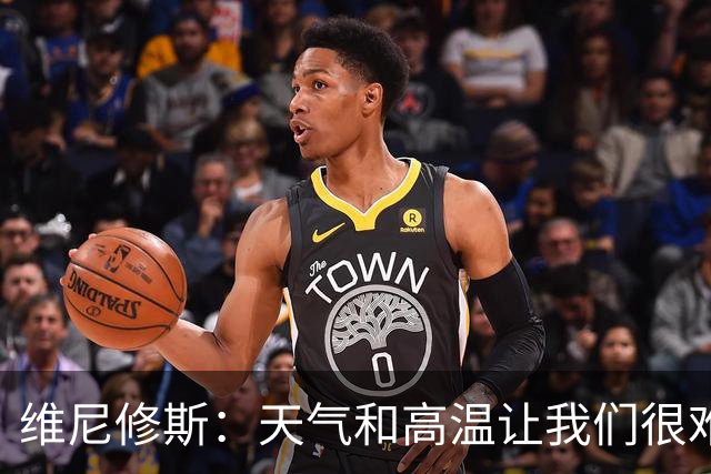 维尼修斯：天气和高温让我们很难保持节奏，但我们必须适应