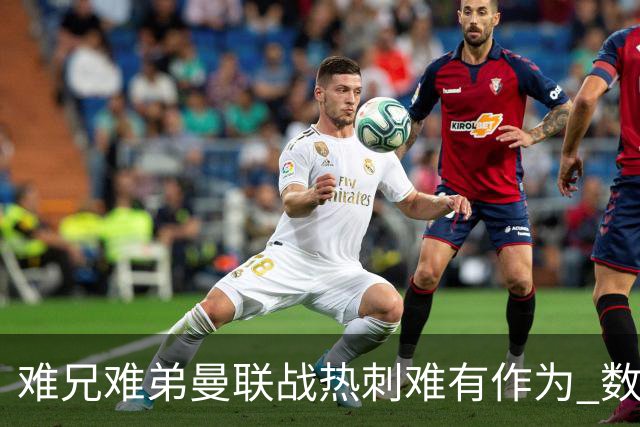 难兄难弟?曼联战热刺难有作为 数据示2-2战平
